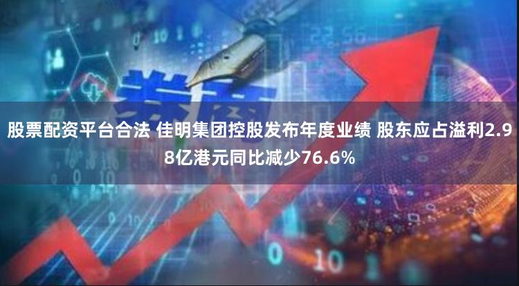 股票配资平台合法 佳明集团控股发布年度业绩 股东应占溢利2.98亿港元同比减少76.6%