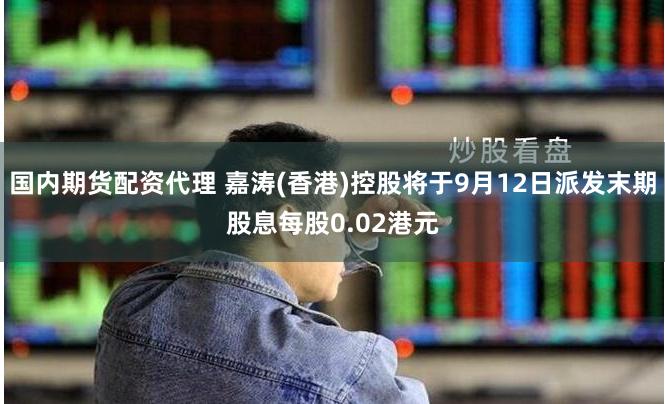 国内期货配资代理 嘉涛(香港)控股将于9月12日派发末期股息每股0.02港元