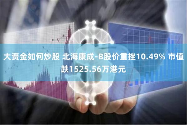 大资金如何炒股 北海康成-B股价重挫10.49% 市值跌1525.56万港元