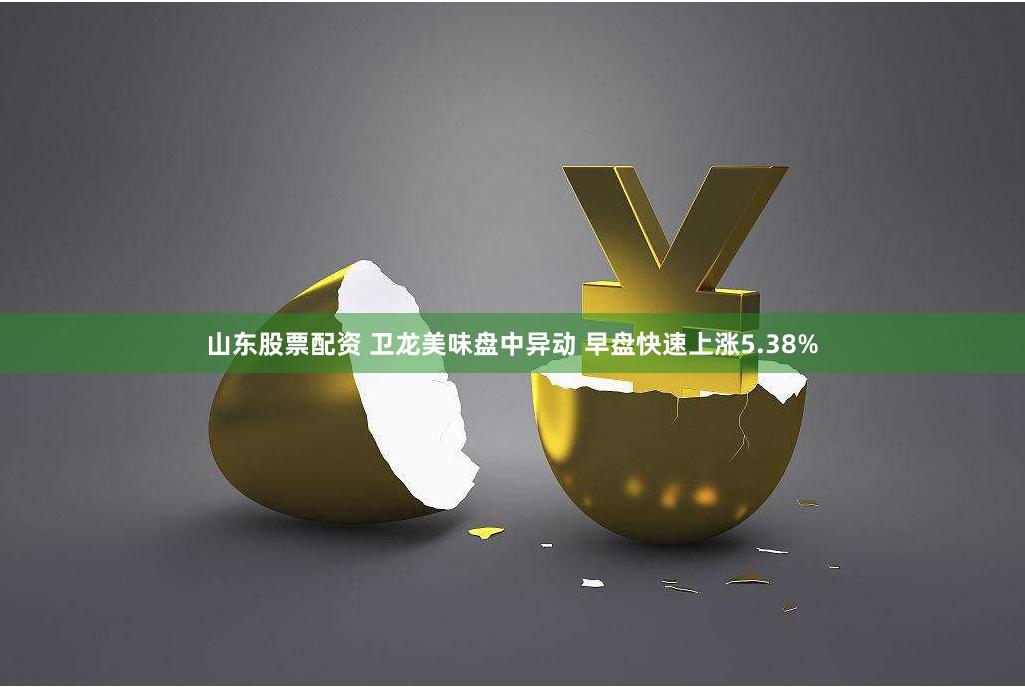 山东股票配资 卫龙美味盘中异动 早盘快速上涨5.38%