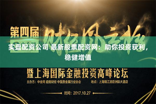 实盘配资公司 最新股票配资网：助你投资获利，稳健增值