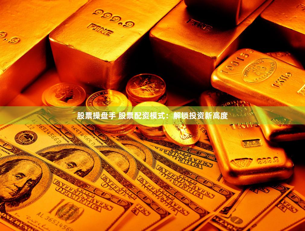 股票操盘手 股票配资模式：解锁投资新高度
