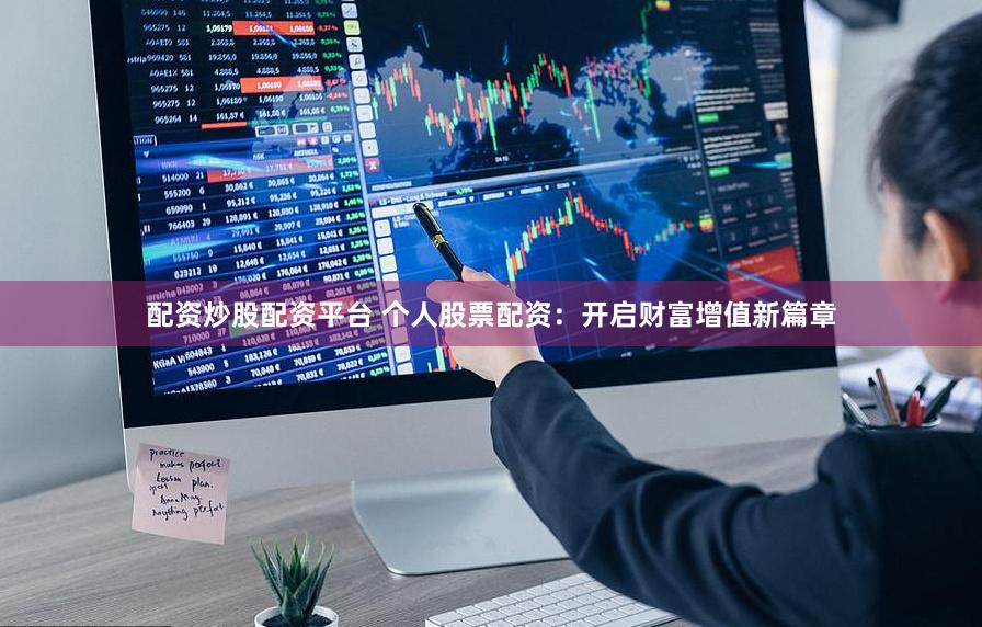 配资炒股配资平台 个人股票配资：开启财富增值新篇章