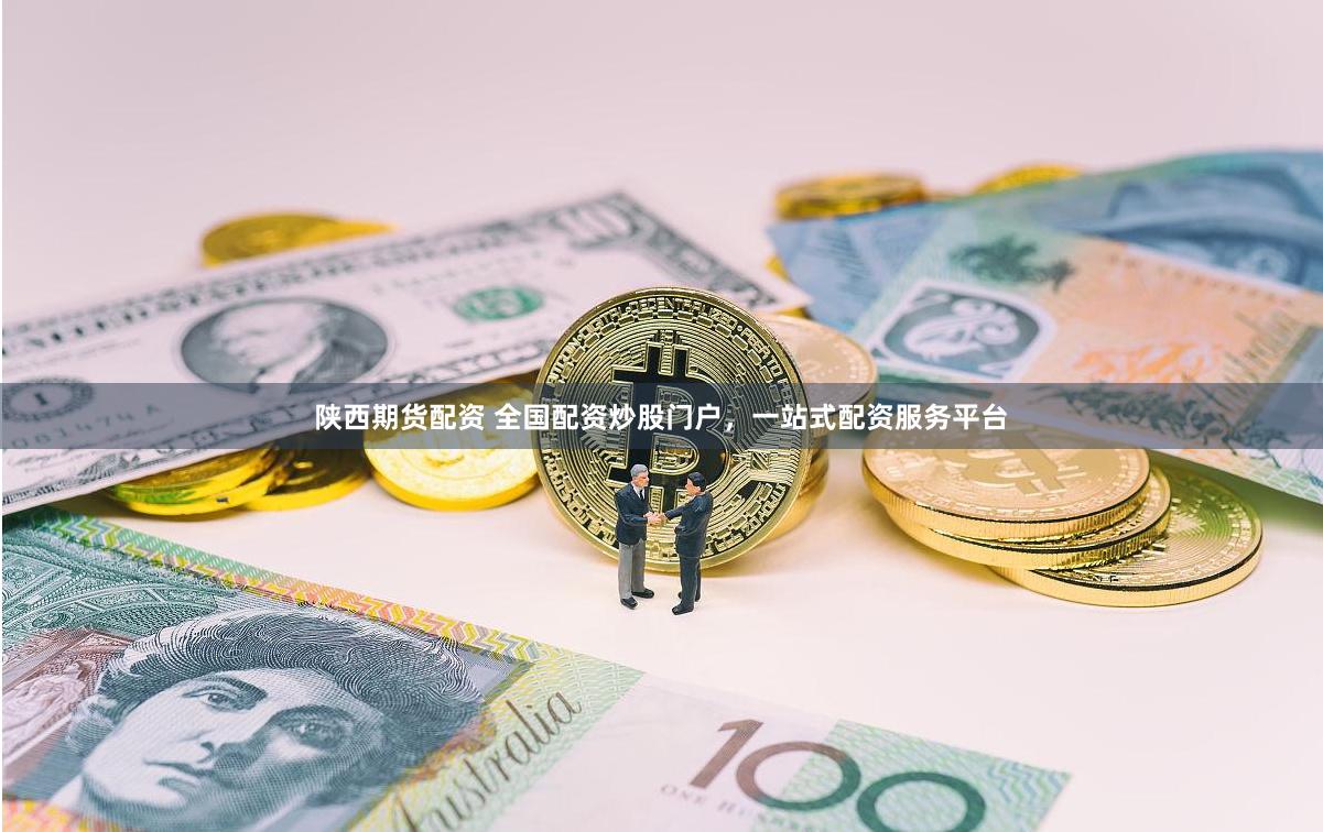 陕西期货配资 全国配资炒股门户，一站式配资服务平台