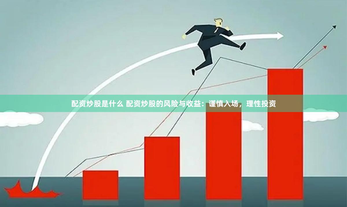 配资炒股是什么 配资炒股的风险与收益：谨慎入场，理性投资