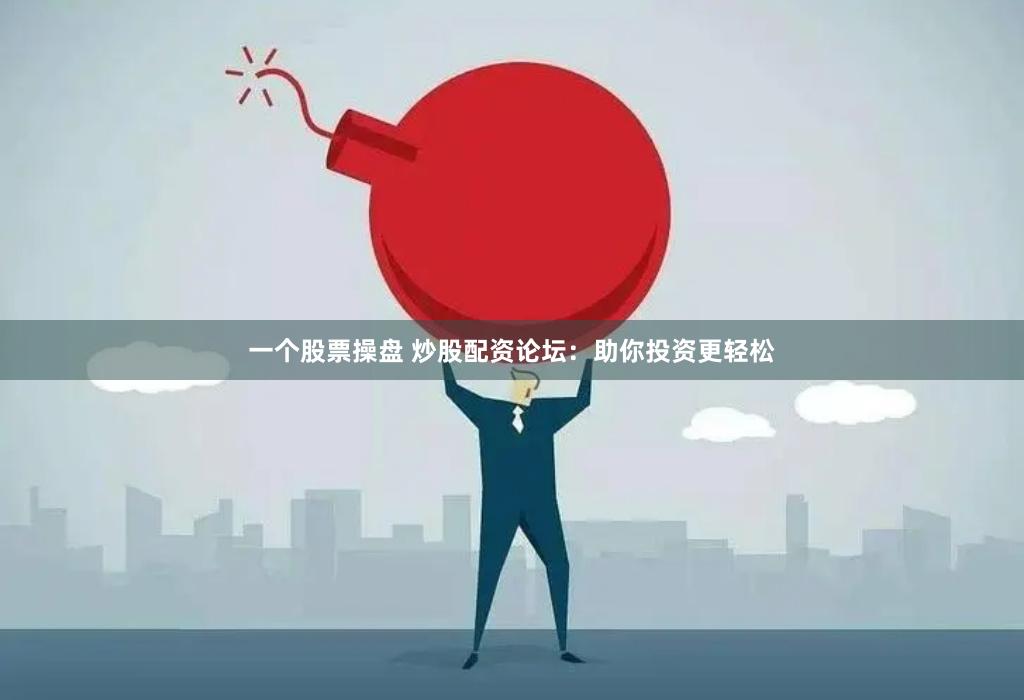 一个股票操盘 炒股配资论坛：助你投资更轻松