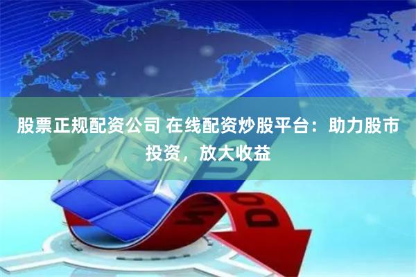 股票正规配资公司 在线配资炒股平台：助力股市投资，放大收益