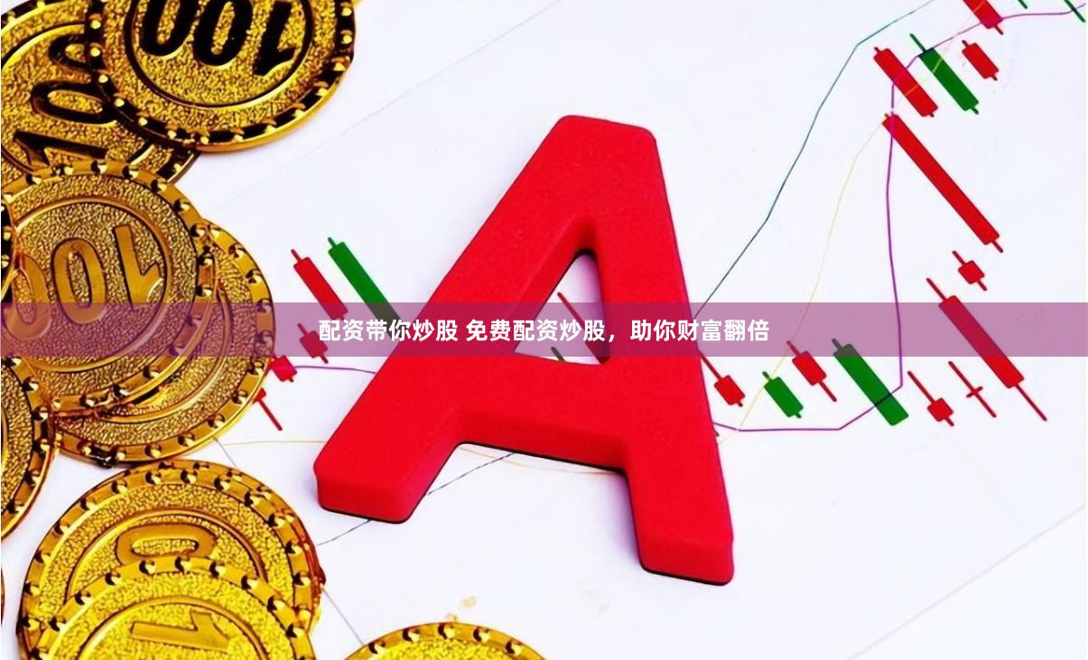 配资带你炒股 免费配资炒股，助你财富翻倍