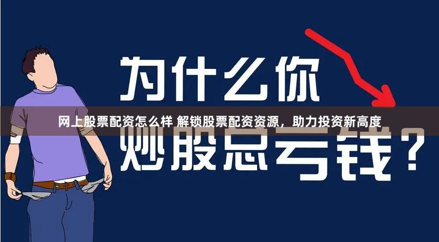 网上股票配资怎么样 解锁股票配资资源，助力投资新高度