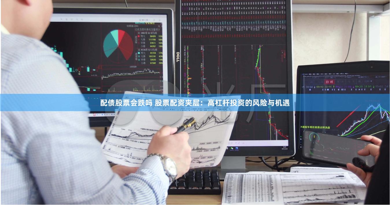 配债股票会跌吗 股票配资夹层：高杠杆投资的风险与机遇