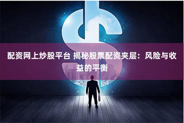 配资网上炒股平台 揭秘股票配资夹层：风险与收益的平衡