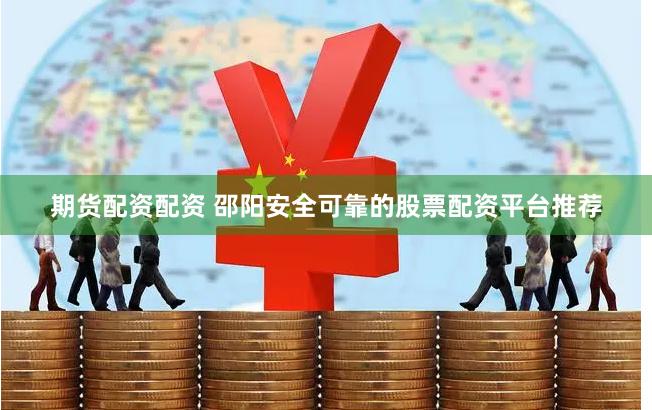 期货配资配资 邵阳安全可靠的股票配资平台推荐