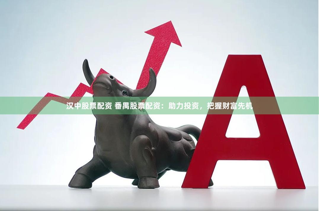 汉中股票配资 番禺股票配资：助力投资，把握财富先机