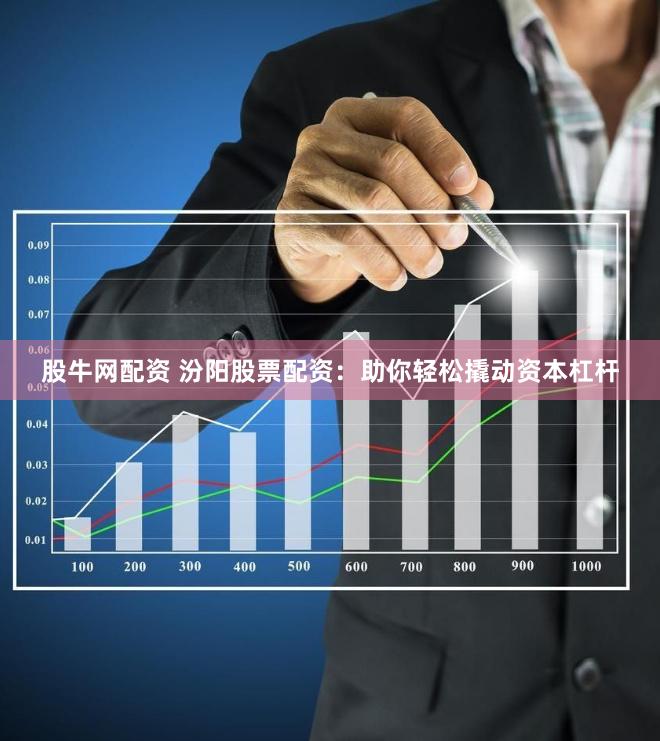 股牛网配资 汾阳股票配资：助你轻松撬动资本杠杆