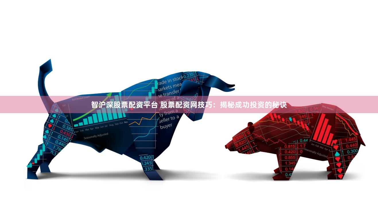 智沪深股票配资平台 股票配资网技巧：揭秘成功投资的秘诀
