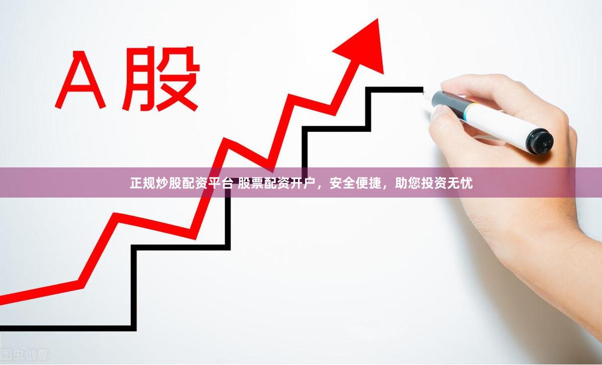 正规炒股配资平台 股票配资开户，安全便捷，助您投资无忧