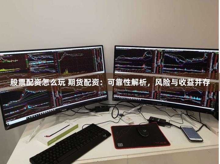 股票配资怎么玩 期货配资：可靠性解析，风险与收益并存
