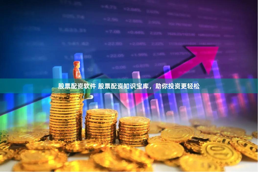 股票配资软件 股票配资知识宝库，助你投资更轻松