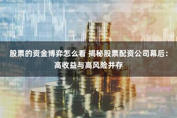 股票的资金博弈怎么看 揭秘股票配资公司幕后：高收益与高风险并存