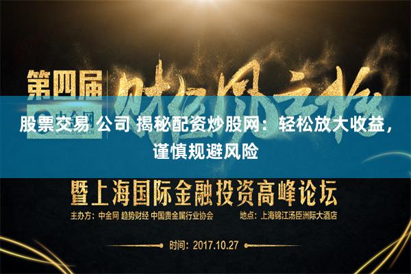 股票交易 公司 揭秘配资炒股网：轻松放大收益，谨慎规避风险