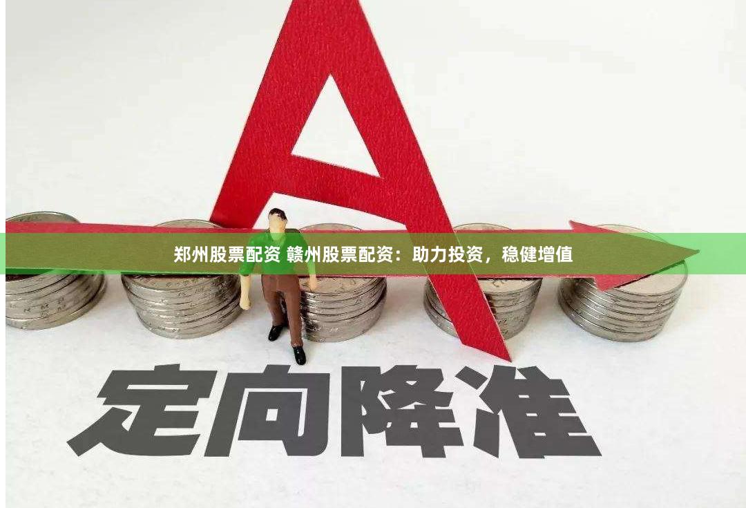 郑州股票配资 赣州股票配资：助力投资，稳健增值