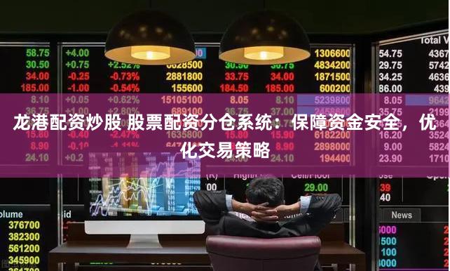 龙港配资炒股 股票配资分仓系统：保障资金安全，优化交易策略