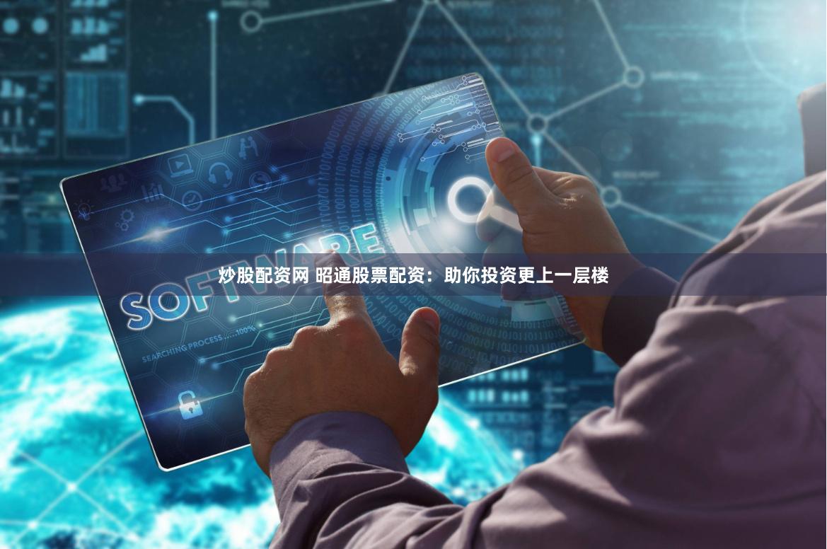炒股配资网 昭通股票配资：助你投资更上一层楼
