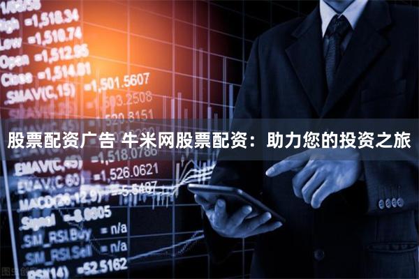 股票配资广告 牛米网股票配资：助力您的投资之旅