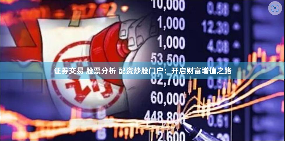 证券交易 股票分析 配资炒股门户:开启财富增值之路