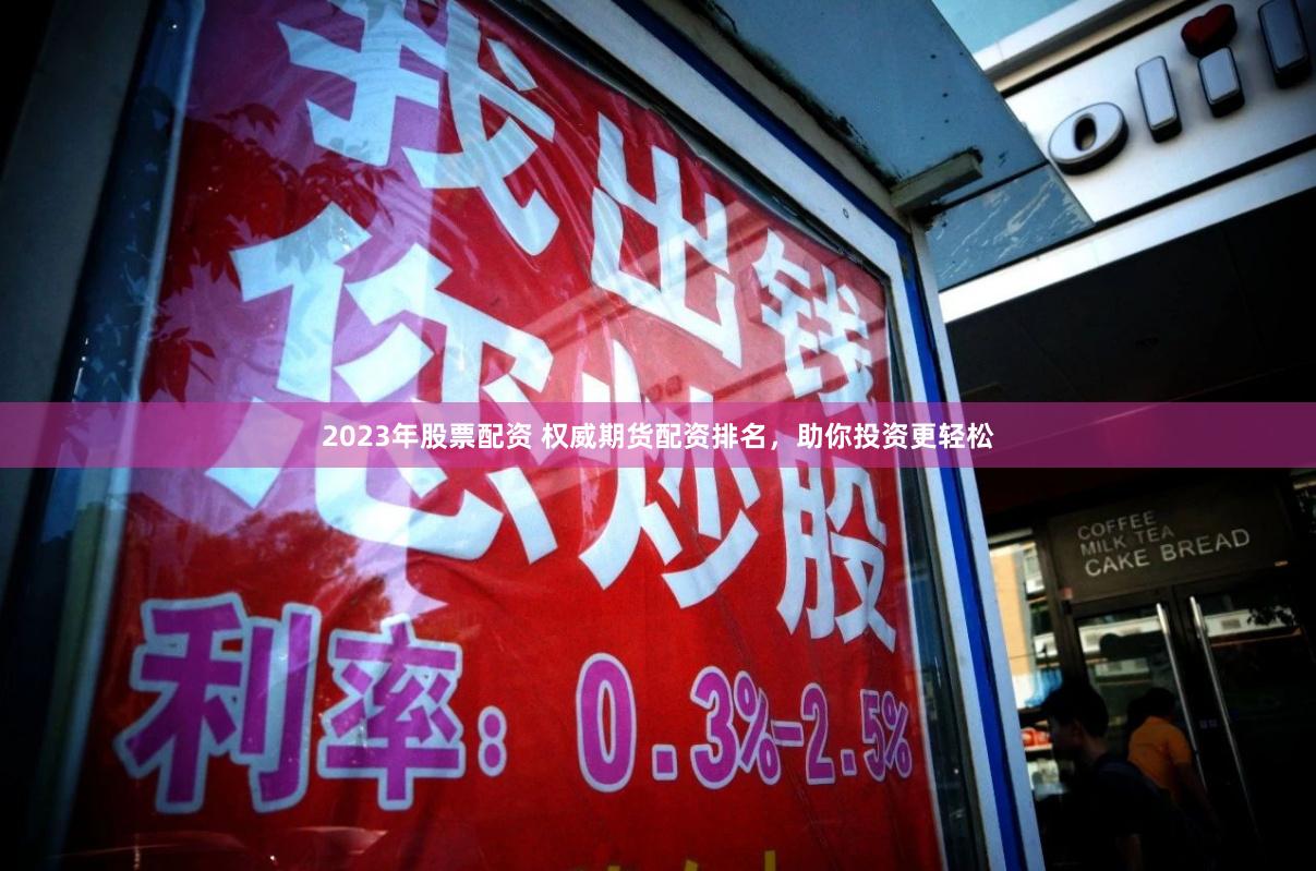 2023年股票配资 权威期货配资排名,助你投资更轻松