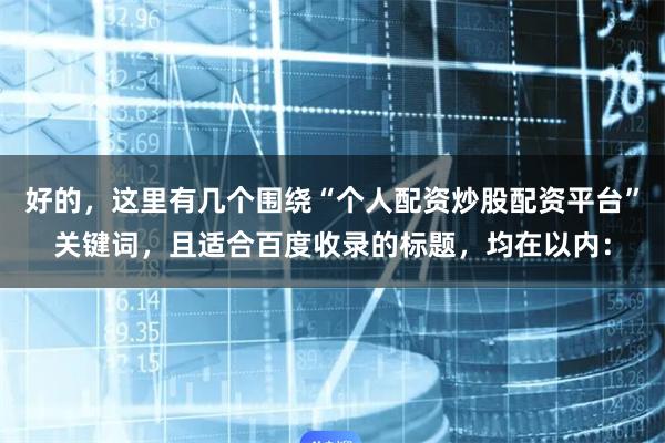 好的，这里有几个围绕“个人配资炒股配资平台”关键词，且适合百度收录的标题，均在以内：