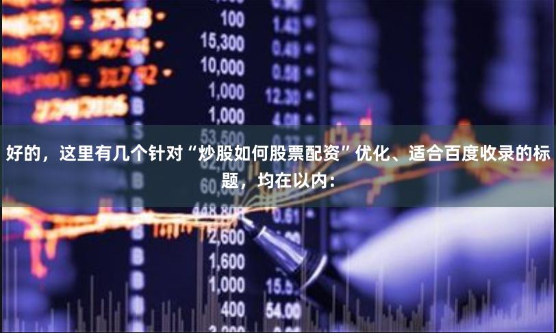 好的，这里有几个针对“炒股如何股票配资”优化、适合百度收录的标题，均在以内：