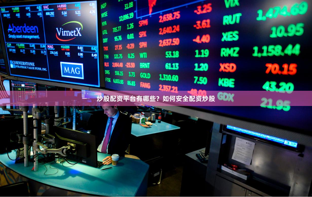 炒股配资平台有哪些？如何安全配资炒股