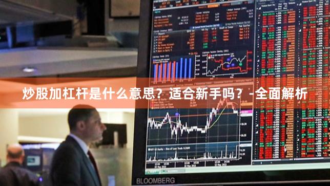 炒股加杠杆是什么意思？适合新手吗？-全面解析