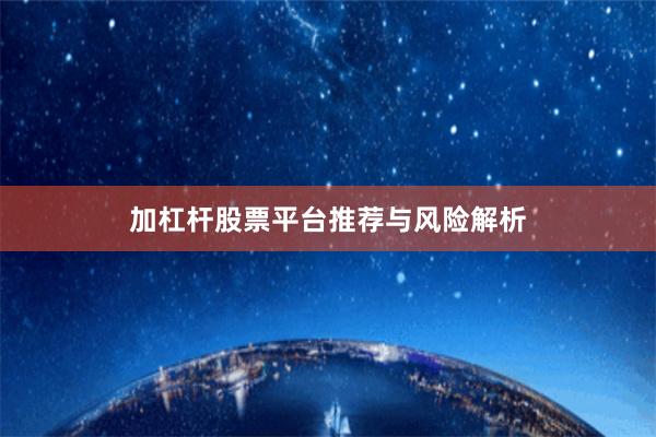 加杠杆股票平台推荐与风险解析