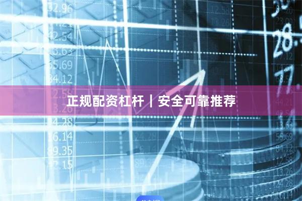 正规配资杠杆｜安全可靠推荐