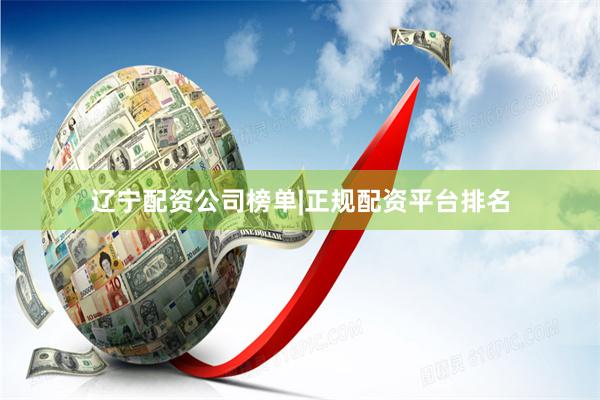 辽宁配资公司榜单|正规配资平台排名