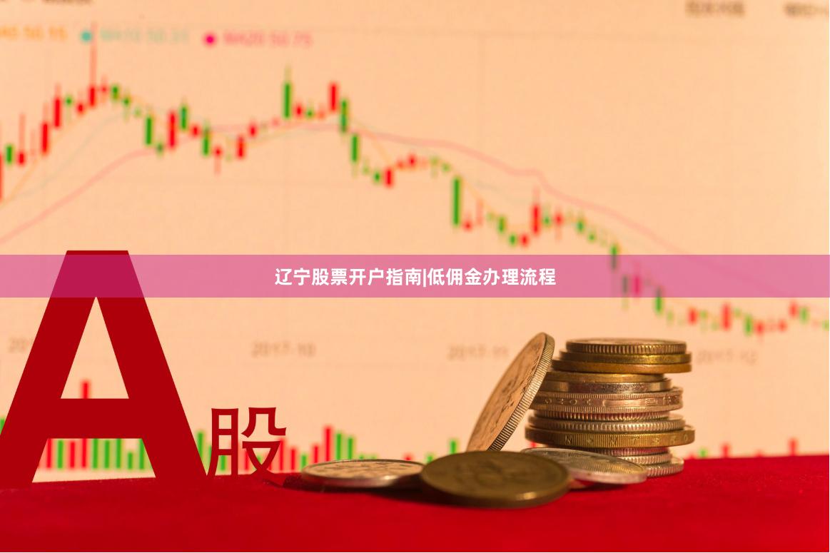 辽宁股票开户指南|低佣金办理流程