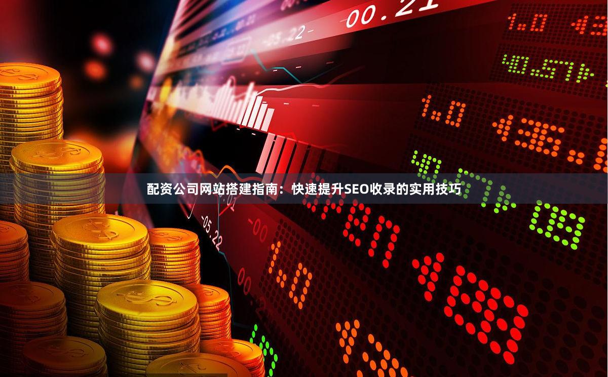 配资公司网站搭建指南：快速提升SEO收录的实用技巧