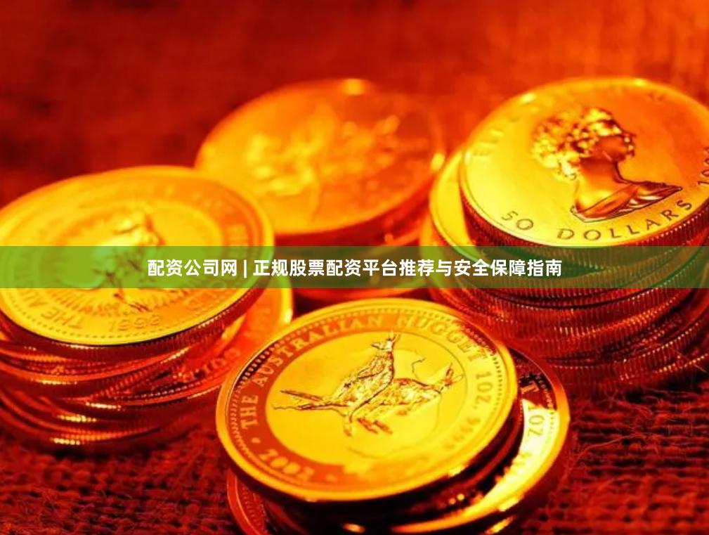 配资公司网 | 正规股票配资平台推荐与安全保障指南