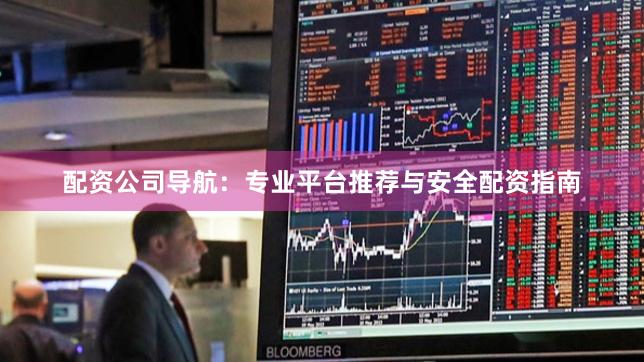 配资公司导航：专业平台推荐与安全配资指南