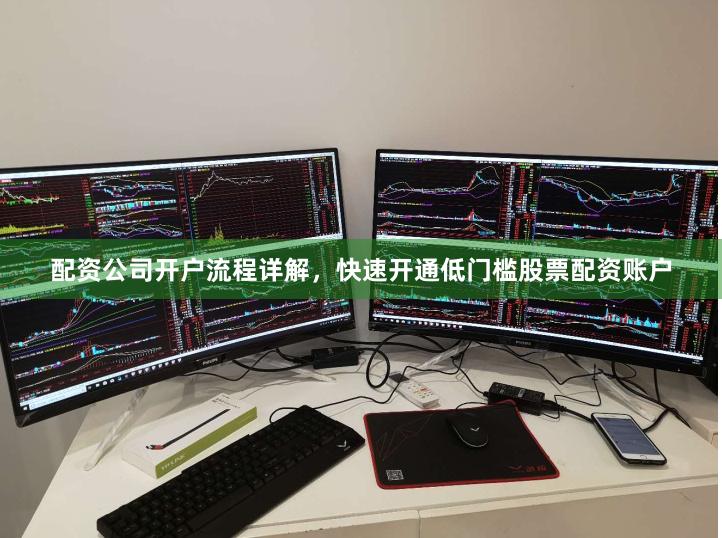 配资公司开户流程详解，快速开通低门槛股票配资账户