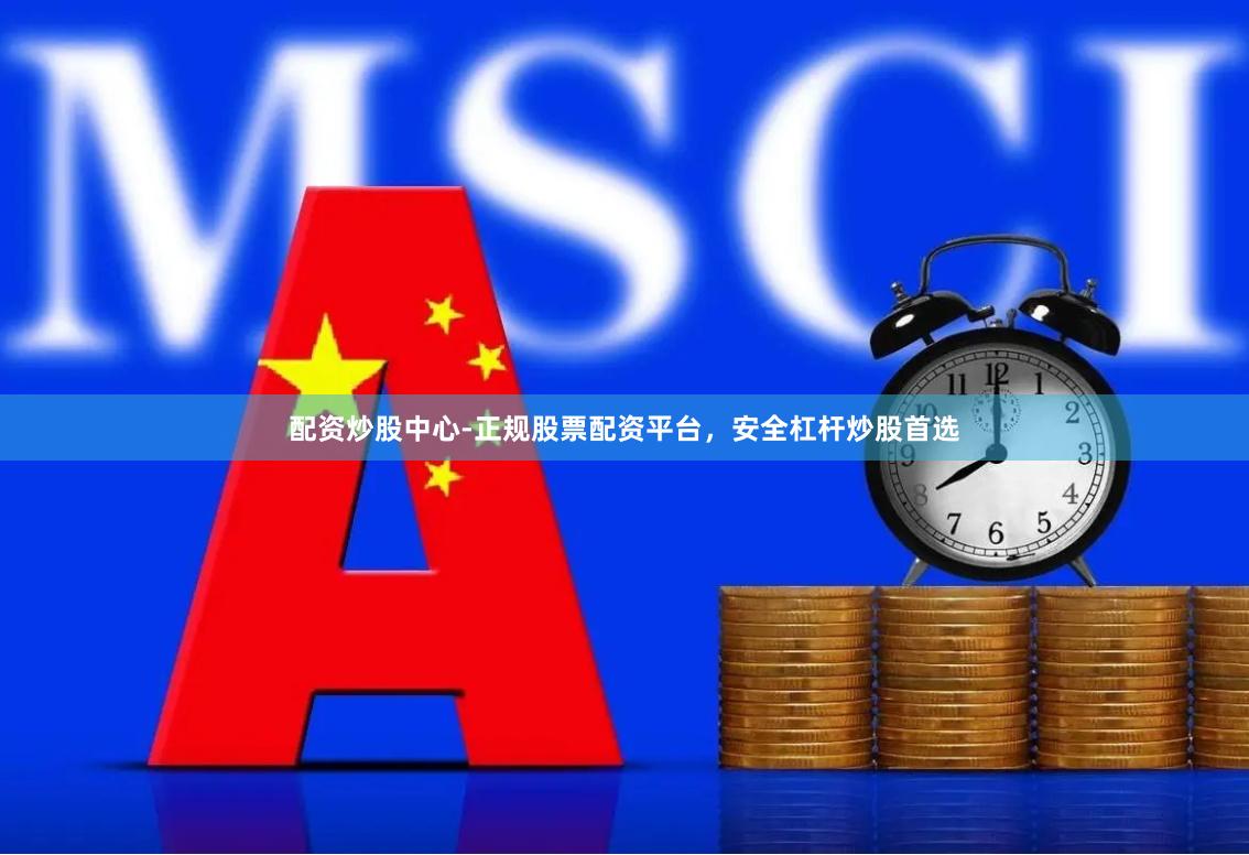 配资炒股中心-正规股票配资平台，安全杠杆炒股首选