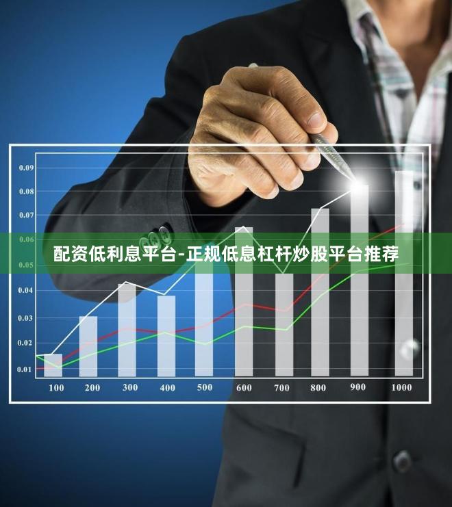 配资低利息平台-正规低息杠杆炒股平台推荐