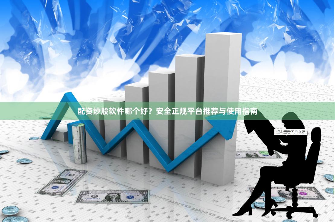 配资炒股软件哪个好？安全正规平台推荐与使用指南