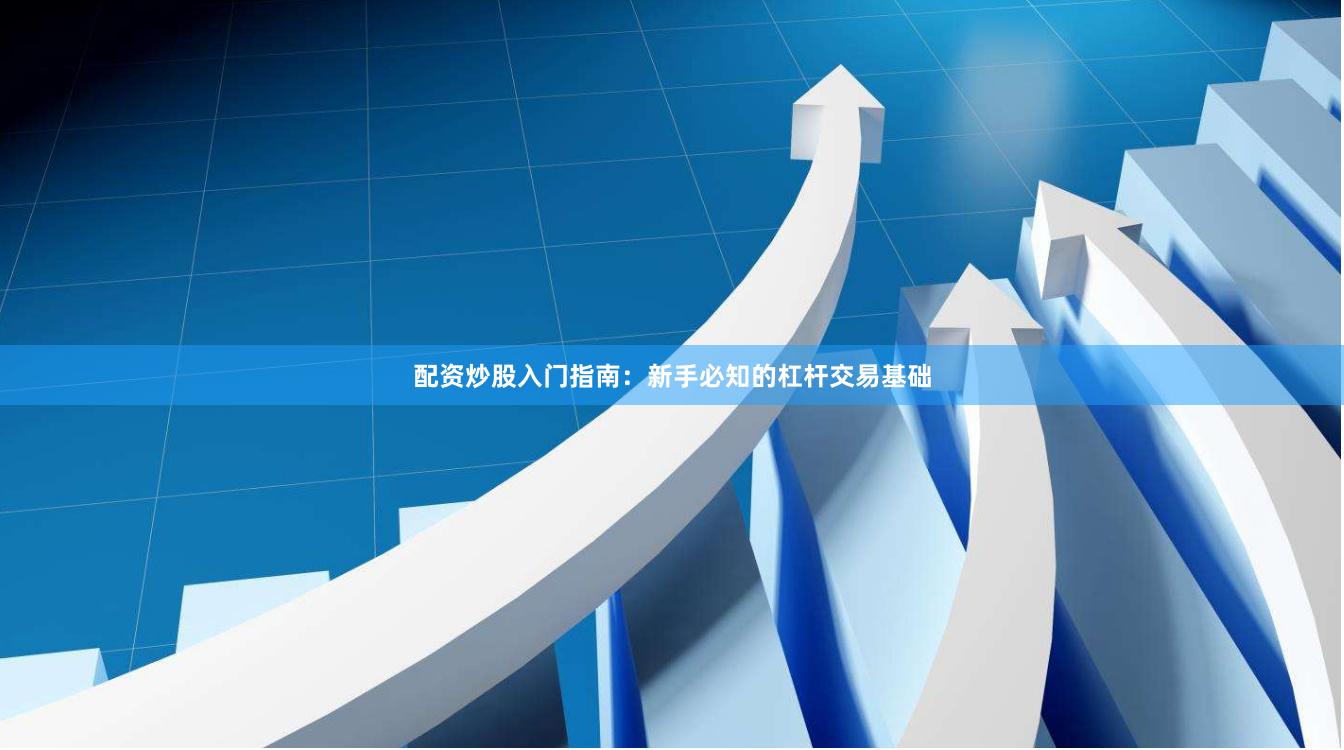 配资炒股入门指南：新手必知的杠杆交易基础