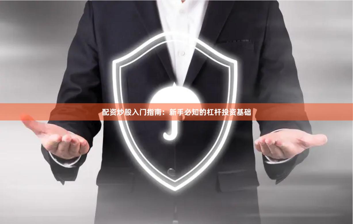 配资炒股入门指南：新手必知的杠杆投资基础