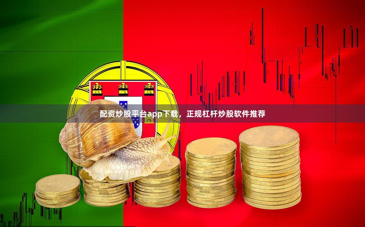 配资炒股平台app下载，正规杠杆炒股软件推荐