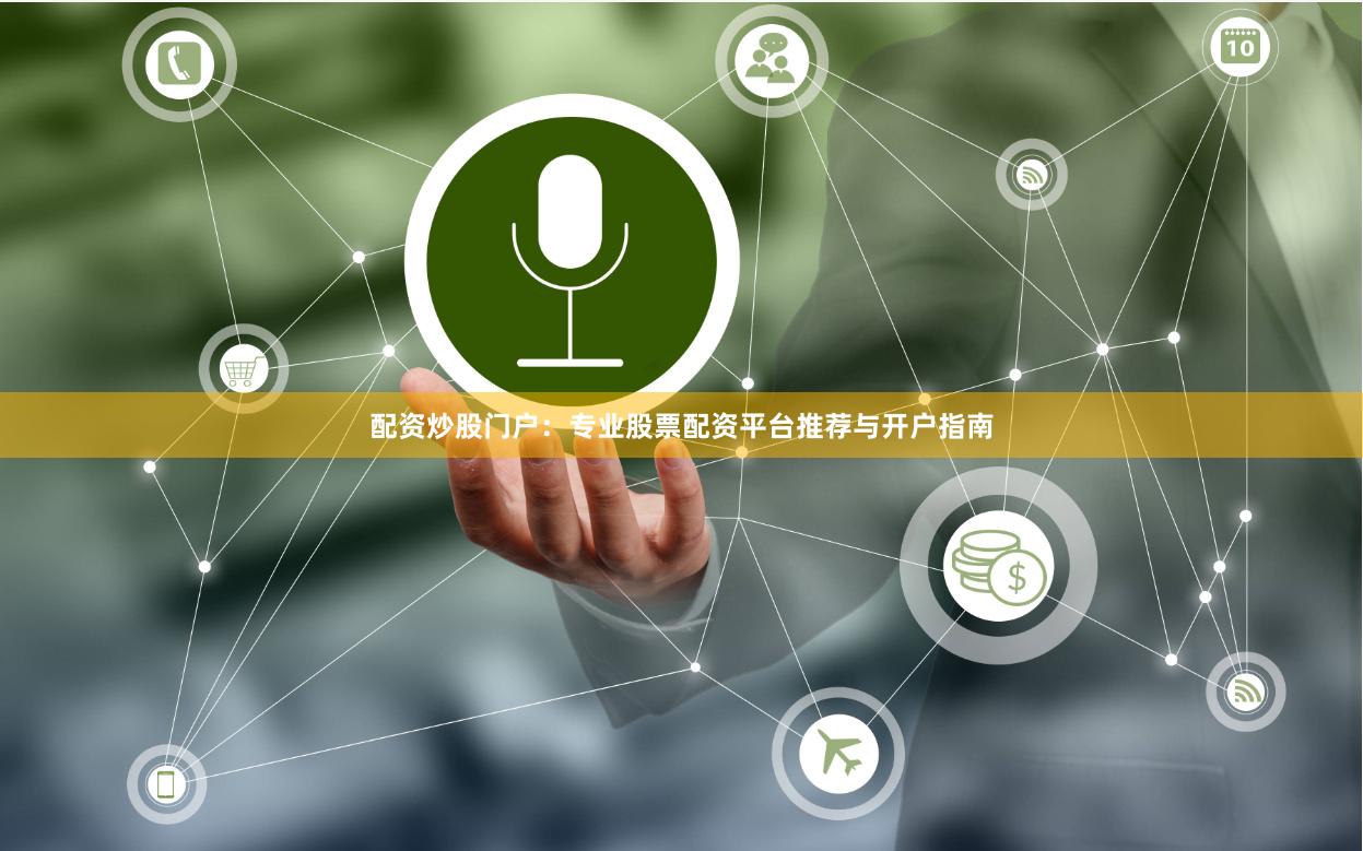 配资炒股门户：专业股票配资平台推荐与开户指南