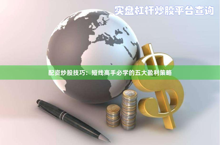 配资炒股技巧：短线高手必学的五大盈利策略